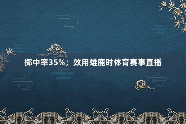 掷中率35%；效用雄鹿时体育赛事直播