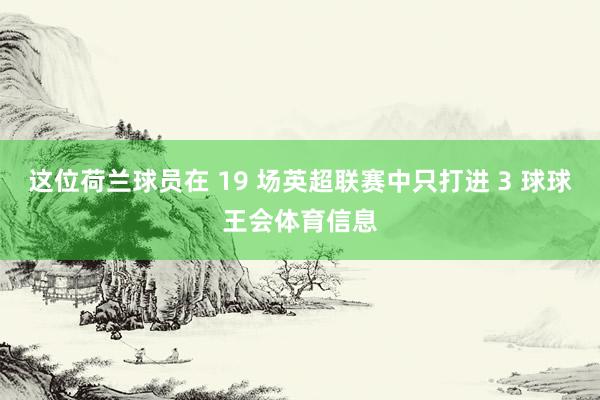 这位荷兰球员在 19 场英超联赛中只打进 3 球球王会体育信息