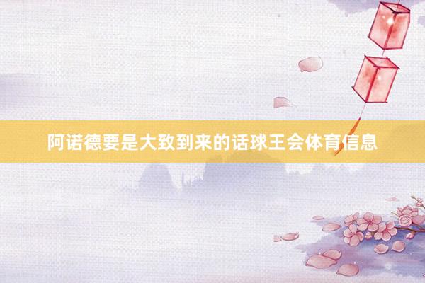 阿诺德要是大致到来的话球王会体育信息