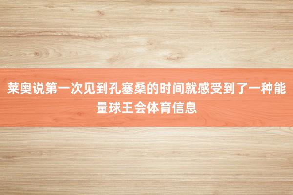 莱奥说第一次见到孔塞桑的时间就感受到了一种能量球王会体育信息