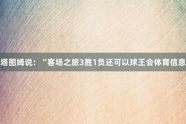 塔图姆说：“客场之旅3胜1负还可以球王会体育信息