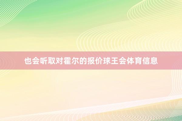 也会听取对霍尔的报价球王会体育信息