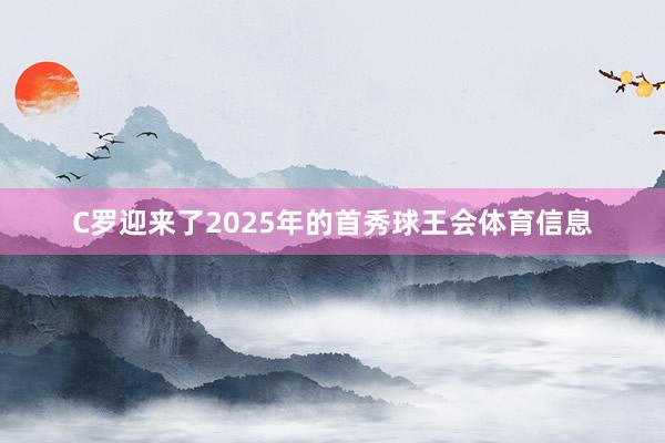 C罗迎来了2025年的首秀球王会体育信息