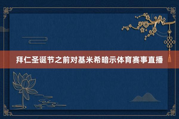 拜仁圣诞节之前对基米希暗示体育赛事直播