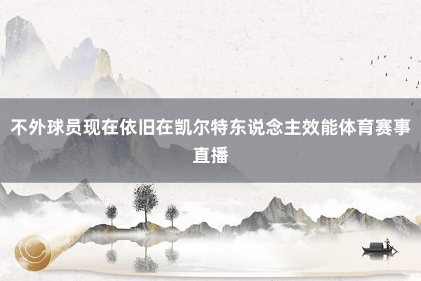 不外球员现在依旧在凯尔特东说念主效能体育赛事直播