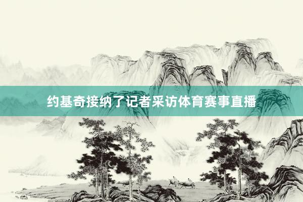 约基奇接纳了记者采访体育赛事直播
