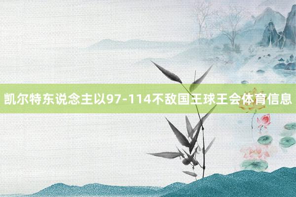 凯尔特东说念主以97-114不敌国王球王会体育信息