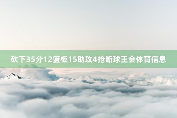 砍下35分12篮板15助攻4抢断球王会体育信息
