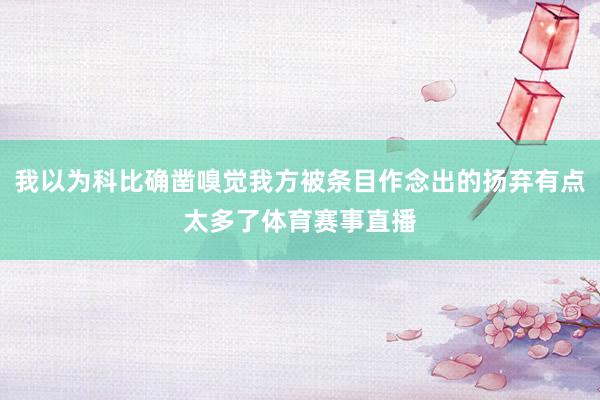 我以为科比确凿嗅觉我方被条目作念出的扬弃有点太多了体育赛事直播