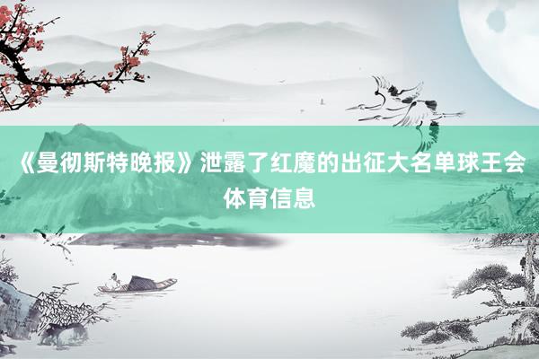 《曼彻斯特晚报》泄露了红魔的出征大名单球王会体育信息