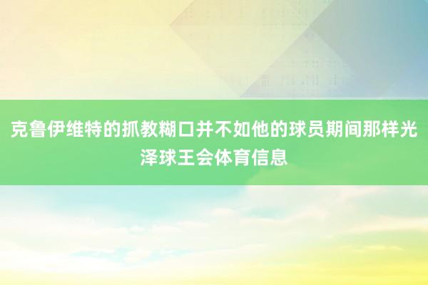 克鲁伊维特的抓教糊口并不如他的球员期间那样光泽球王会体育信息