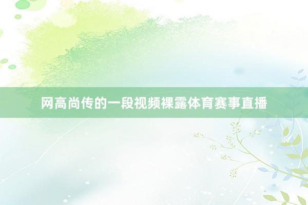 网高尚传的一段视频裸露体育赛事直播