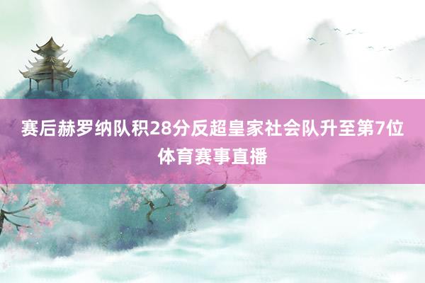 赛后赫罗纳队积28分反超皇家社会队升至第7位体育赛事直播