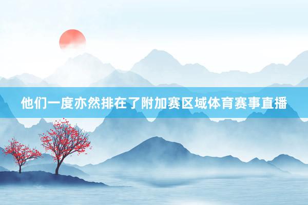 他们一度亦然排在了附加赛区域体育赛事直播