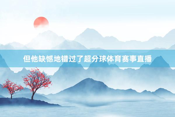 但他缺憾地错过了超分球体育赛事直播