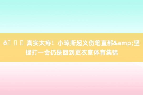 😔真实太疼！小琼斯起义伤笔直部&坚捏打一会仍是回到更衣室体育集锦