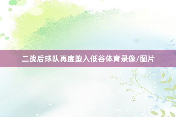 二战后球队再度堕入低谷体育录像/图片