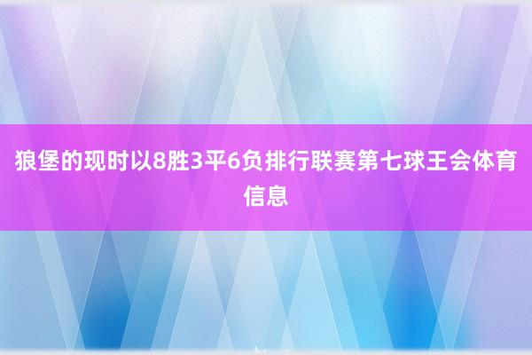狼堡的现时以8胜3平6负排行联赛第七球王会体育信息