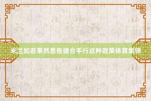 米兰如若果然思告捷合手行这种政策体育集锦
