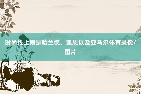 时尚线上则是哈兰德、凯恩以及亚马尔体育录像/图片
