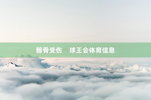 髂骨受伤    球王会体育信息