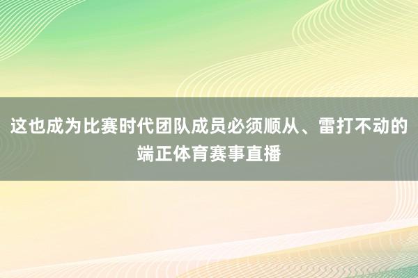 这也成为比赛时代团队成员必须顺从、雷打不动的端正体育赛事直播