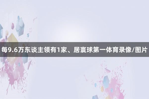 每9.6万东谈主领有1家、居寰球第一体育录像/图片