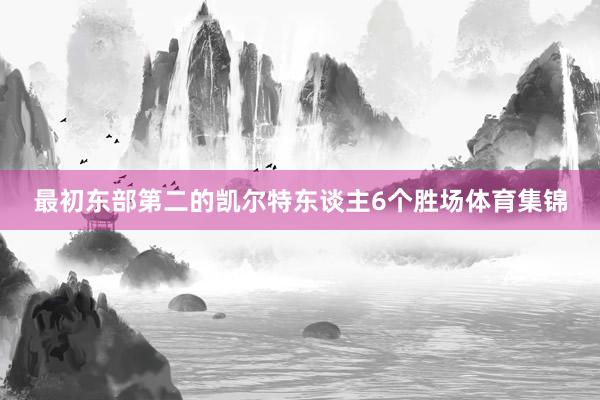 最初东部第二的凯尔特东谈主6个胜场体育集锦