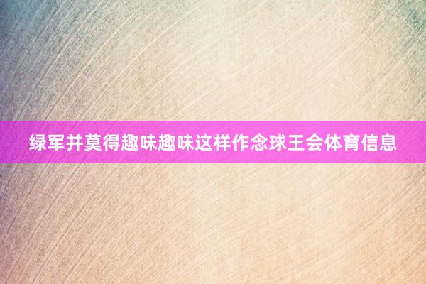 绿军并莫得趣味趣味这样作念球王会体育信息