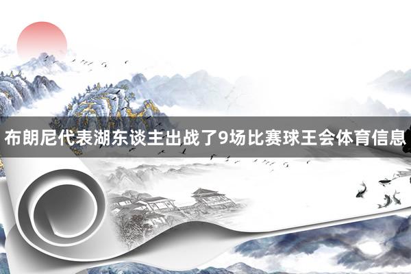 布朗尼代表湖东谈主出战了9场比赛球王会体育信息