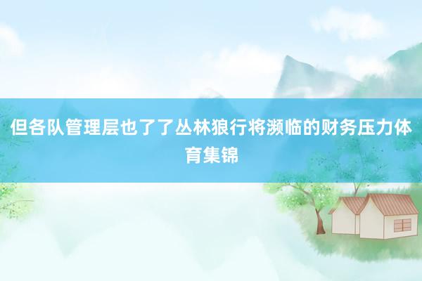 但各队管理层也了了丛林狼行将濒临的财务压力体育集锦
