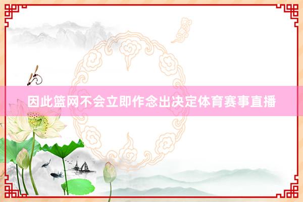 因此篮网不会立即作念出决定体育赛事直播
