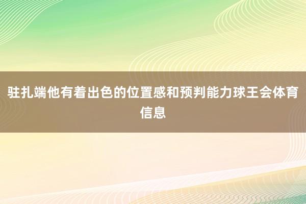 驻扎端他有着出色的位置感和预判能力球王会体育信息