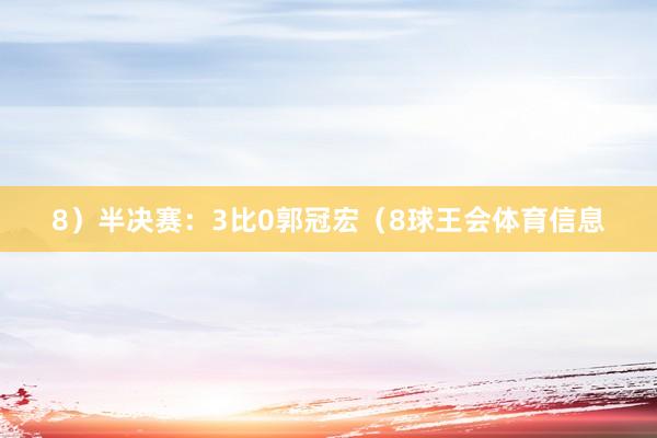 8）半决赛：3比0郭冠宏（8球王会体育信息