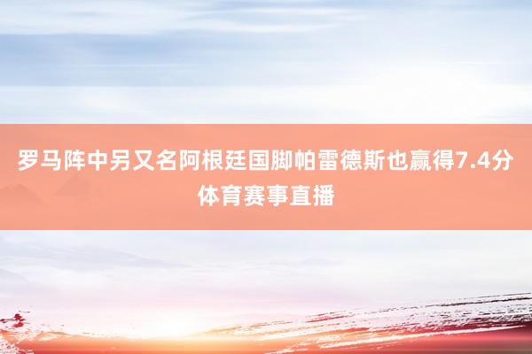 罗马阵中另又名阿根廷国脚帕雷德斯也赢得7.4分体育赛事直播