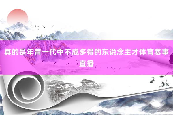 真的是年青一代中不成多得的东说念主才体育赛事直播
