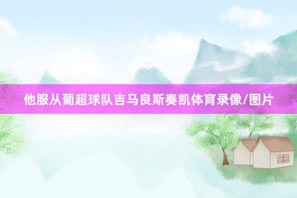 他服从葡超球队吉马良斯奏凯体育录像/图片