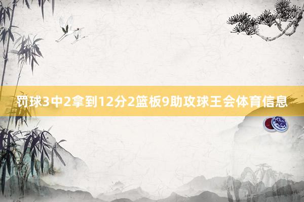 罚球3中2拿到12分2篮板9助攻球王会体育信息