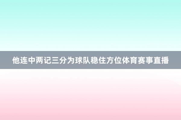 他连中两记三分为球队稳住方位体育赛事直播
