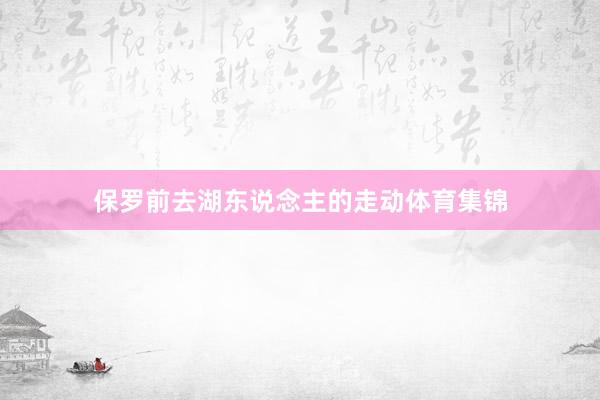 保罗前去湖东说念主的走动体育集锦