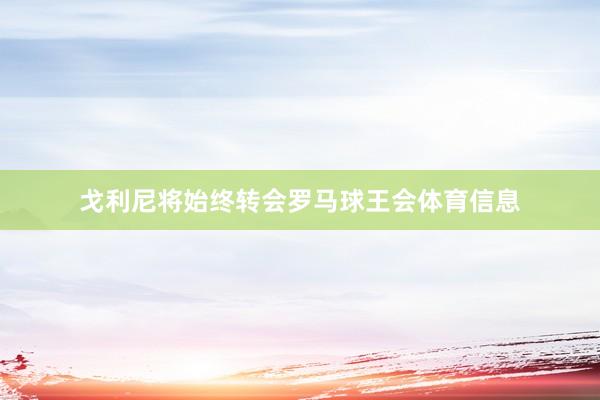 戈利尼将始终转会罗马球王会体育信息
