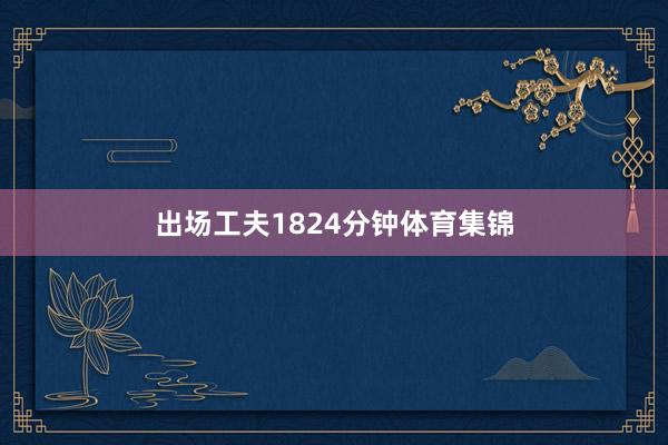 出场工夫1824分钟体育集锦