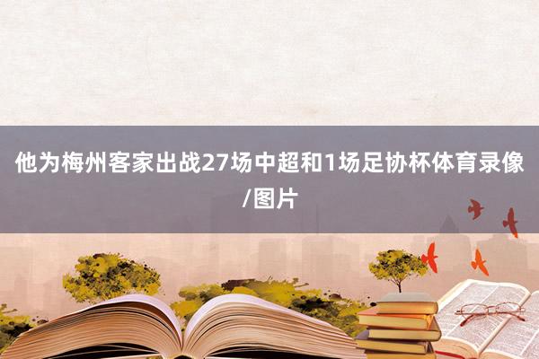 他为梅州客家出战27场中超和1场足协杯体育录像/图片