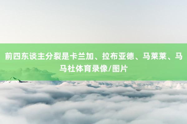 前四东谈主分裂是卡兰加、拉布亚德、马莱莱、马马杜体育录像/图片