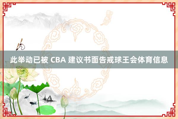 此举动已被 CBA 建议书面告戒球王会体育信息
