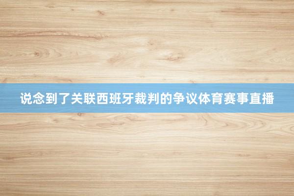 说念到了关联西班牙裁判的争议体育赛事直播