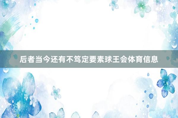 后者当今还有不笃定要素球王会体育信息