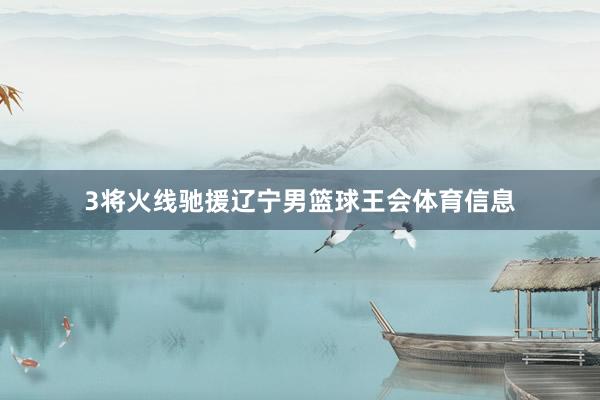 3将火线驰援辽宁男篮球王会体育信息