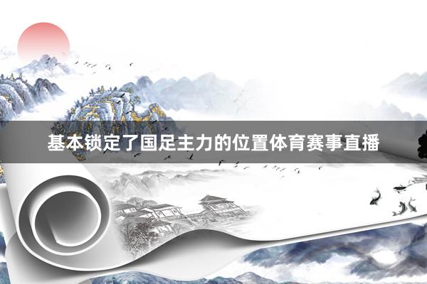 基本锁定了国足主力的位置体育赛事直播