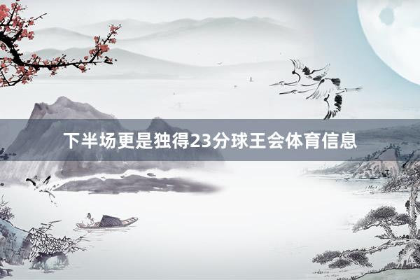 下半场更是独得23分球王会体育信息